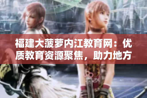 福建大菠蘿內(nèi)江教育網(wǎng)：優(yōu)質(zhì)教育資源聚焦，助力地方教育騰飛