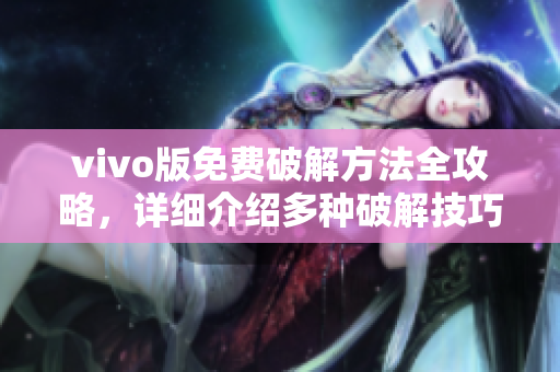 vivo版免費破解方法全攻略，詳細(xì)介紹多種破解技巧