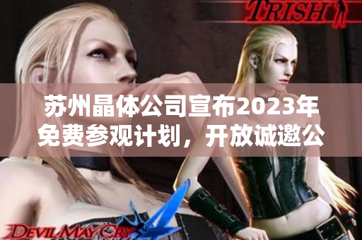 蘇州晶體公司宣布2023年免費(fèi)參觀計(jì)劃，開(kāi)放誠(chéng)邀公眾親臨參觀交流