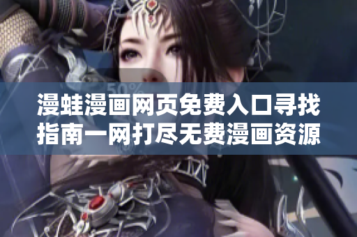 漫蛙漫畫(huà)網(wǎng)頁(yè)免費(fèi)入口尋找指南一網(wǎng)打盡無(wú)費(fèi)漫畫(huà)資源