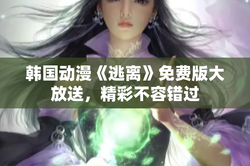 韓國動(dòng)漫《逃離》免費(fèi)版大放送，精彩不容錯(cuò)過