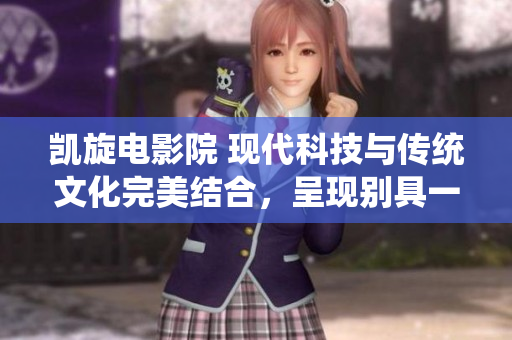 凱旋電影院 現(xiàn)代科技與傳統(tǒng)文化完美結(jié)合，呈現(xiàn)別具一格的電影藝術(shù)