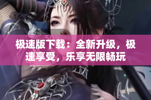 極速版下載：全新升級，極速享受，樂享無限暢玩