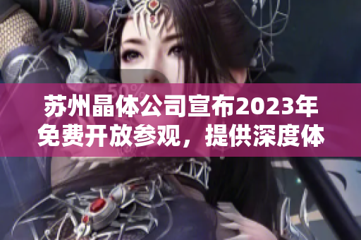 蘇州晶體公司宣布2023年免費開放參觀，提供深度體驗和產(chǎn)業(yè)交流機會