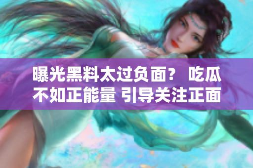 曝光黑料太過負面？ 吃瓜不如正能量 引導(dǎo)關(guān)注正面新聞