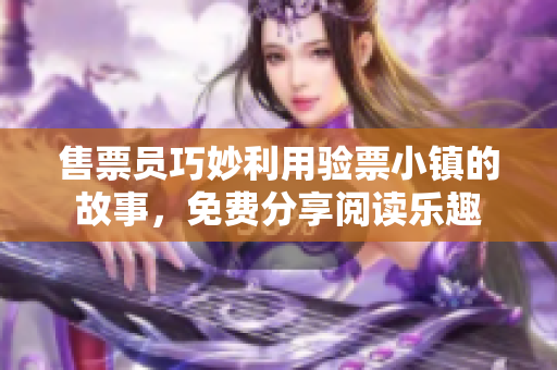 售票員巧妙利用驗(yàn)票小鎮(zhèn)的故事，免費(fèi)分享閱讀樂趣