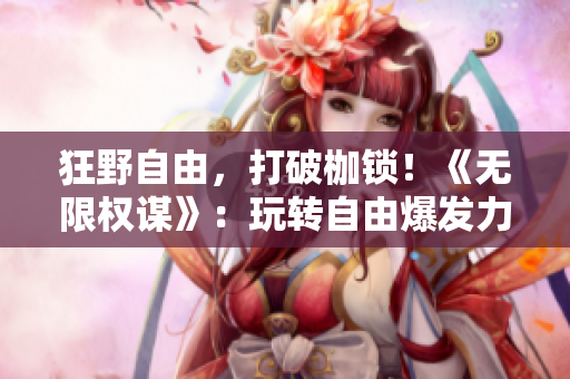 狂野自由，打破枷鎖！《無限權(quán)謀》：玩轉(zhuǎn)自由爆發(fā)力的NPC世界！