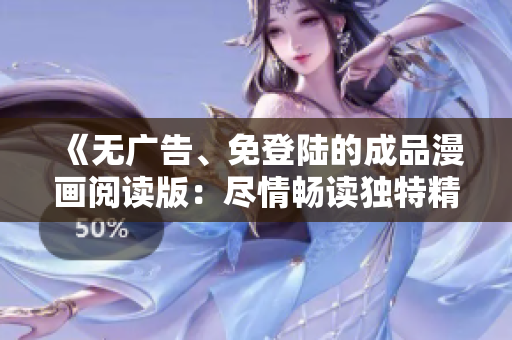 《無廣告、免登陸的成品漫畫閱讀版：盡情暢讀獨(dú)特精彩故事！》