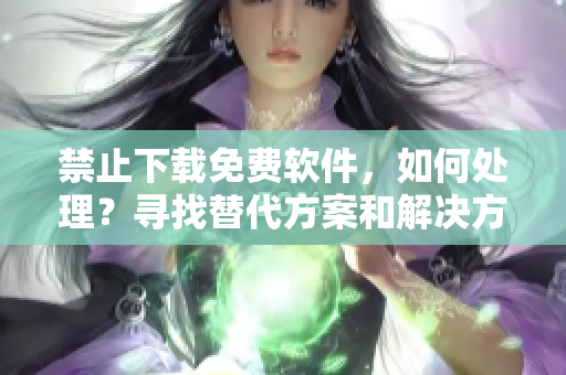 禁止下載免費(fèi)軟件，如何處理？尋找替代方案和解決方式