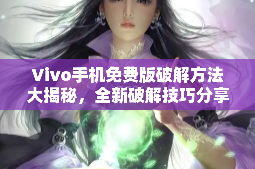 Vivo手機(jī)免費(fèi)版破解方法大揭秘，全新破解技巧分享