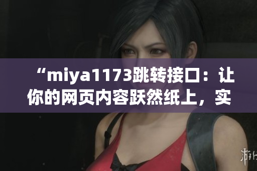 “miya1173跳轉(zhuǎn)接口：讓你的網(wǎng)頁(yè)內(nèi)容躍然紙上，實(shí)現(xiàn)無(wú)縫跳轉(zhuǎn)體驗(yàn)”