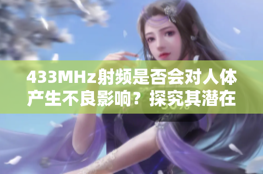 433MHz射頻是否會(huì)對(duì)人體產(chǎn)生不良影響？探究其潛在健康風(fēng)險(xiǎn)