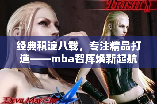 經(jīng)典積淀八載，專注精品打造——mba智庫煥新起航