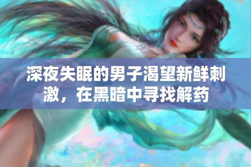 深夜失眠的男子渴望新鮮刺激，在黑暗中尋找解藥