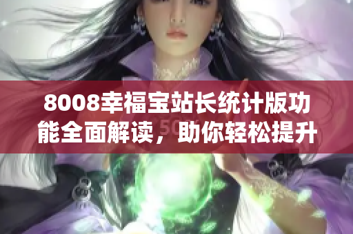 8008幸福寶站長統(tǒng)計版功能全面解讀，助你輕松提升網(wǎng)站運(yùn)營水平