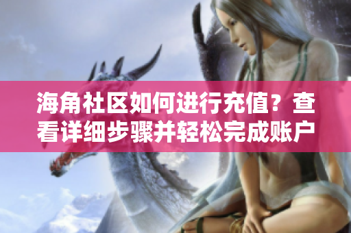 海角社區(qū)如何進(jìn)行充值？查看詳細(xì)步驟并輕松完成賬戶充值