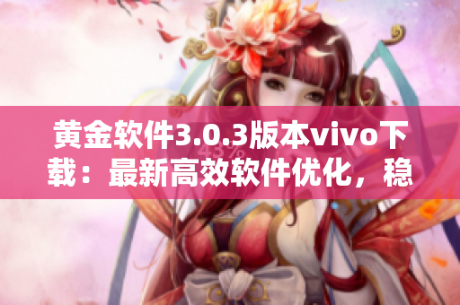 黃金軟件3.0.3版本vivo下載：最新高效軟件優(yōu)化，穩(wěn)定性升級