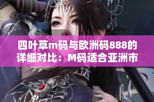 四葉草m碼與歐洲碼888的詳細(xì)對比：M碼適合亞洲市場，歐洲碼適合國際市場