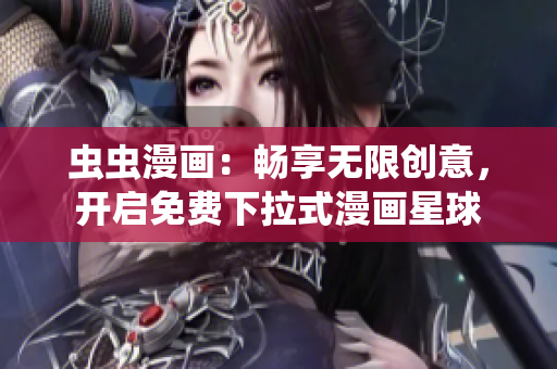 蟲蟲漫畫：暢享無(wú)限創(chuàng)意，開啟免費(fèi)下拉式漫畫星球