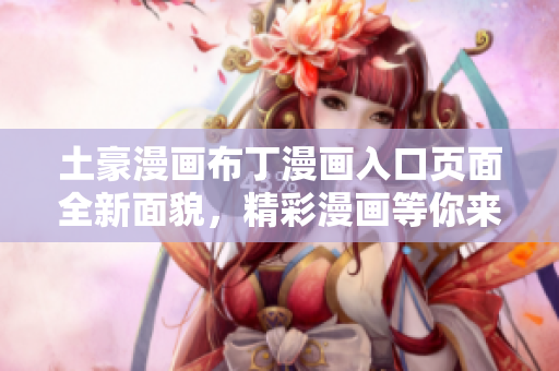 土豪漫畫布丁漫畫入口頁面全新面貌，精彩漫畫等你來閱讀