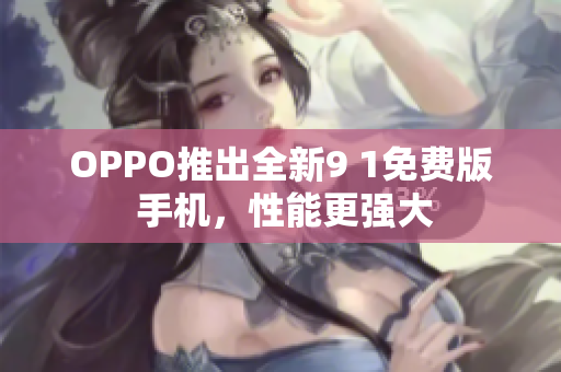 OPPO推出全新9 1免費(fèi)版 手機(jī)，性能更強(qiáng)大