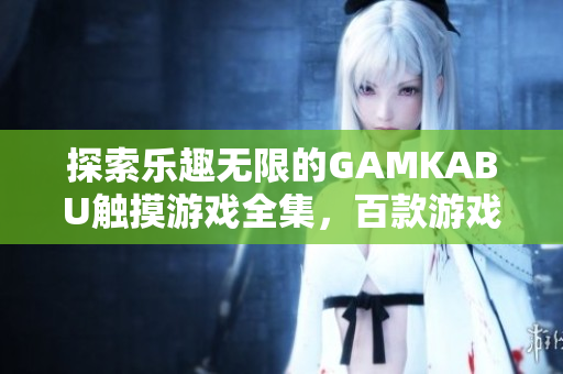 探索樂趣無(wú)限的GAMKABU觸摸游戲全集，百款游戲一網(wǎng)打盡