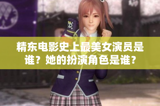 精東電影史上最美女演員是誰？她的扮演角色是誰？