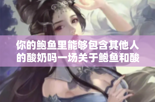 你的鮑魚里能夠包含其他人的酸奶嗎一場關(guān)于鮑魚和酸奶的不可思議假設(shè)