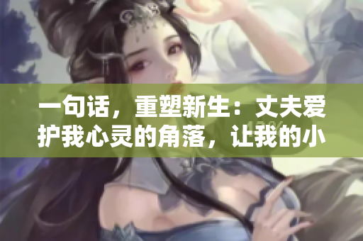 一句話，重塑新生：丈夫愛護(hù)我心靈的角落，讓我的小花園綻放生機(jī)