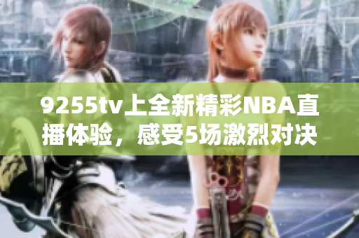 9255tv上全新精彩NBA直播體驗(yàn)，感受5場激烈對決