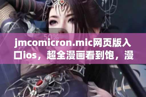 jmcomicron.mic網(wǎng)頁版入口ios，超全漫畫看到飽，漫友們都在此！