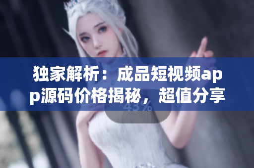 獨(dú)家解析：成品短視頻app源碼價格揭秘，超值分享！