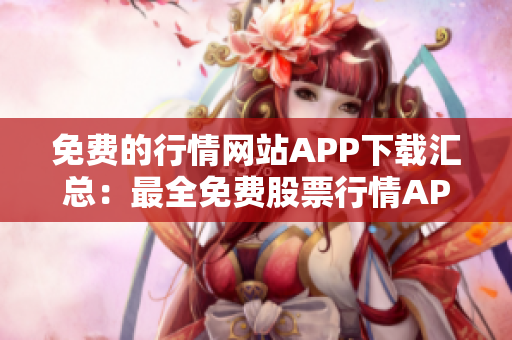 免費(fèi)的行情網(wǎng)站APP下載匯總：最全免費(fèi)股票行情APP推薦，助您快速獲取市場(chǎng)最新動(dòng)態(tài)