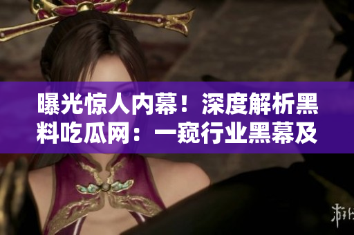 曝光驚人內(nèi)幕！深度解析黑料吃瓜網(wǎng)：一窺行業(yè)黑幕及其影響力