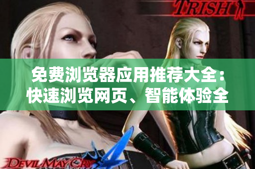免費(fèi)瀏覽器應(yīng)用推薦大全：快速瀏覽網(wǎng)頁(yè)、智能體驗(yàn)全面提升