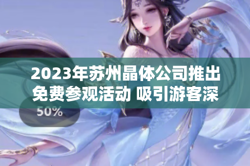 2023年蘇州晶體公司推出免費(fèi)參觀活動 吸引游客深度了解晶體技術(shù)產(chǎn)業(yè)