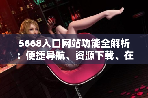 5668入口網(wǎng)站功能全解析：便捷導(dǎo)航、資源下載、在線娛樂一網(wǎng)打盡