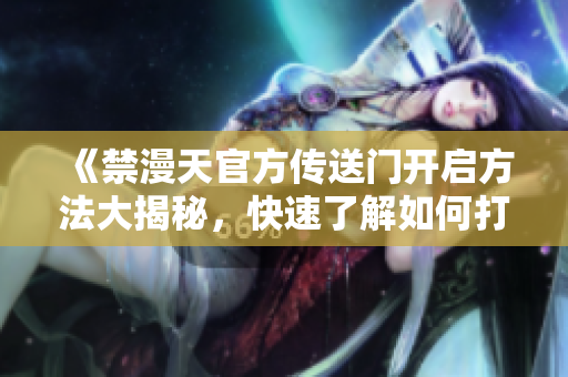 《禁漫天官方傳送門開啟方法大揭秘，快速了解如何打開禁漫天傳送門》