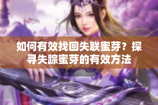 如何有效找回失聯(lián)蜜芽？探尋失蹤蜜芽的有效方法