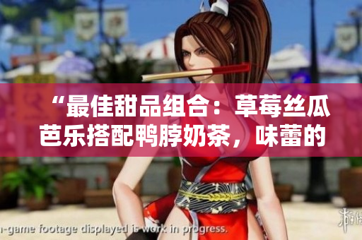 “最佳甜品組合：草莓絲瓜芭樂搭配鴨脖奶茶，味蕾的完美享受”