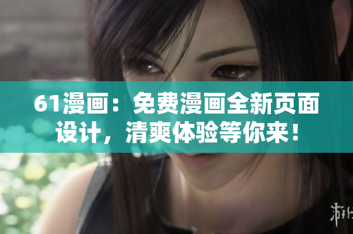61漫畫：免費(fèi)漫畫全新頁面設(shè)計(jì)，清爽體驗(yàn)等你來！