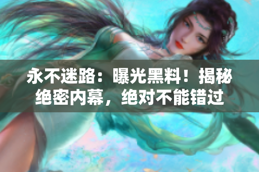 永不迷路：曝光黑料！揭秘絕密內(nèi)幕，絕對(duì)不能錯(cuò)過(guò)