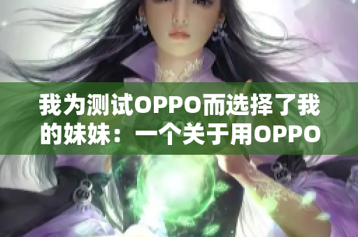 我為測試OPPO而選擇了我的妹妹：一個關(guān)于用OPPO進行實驗的故事