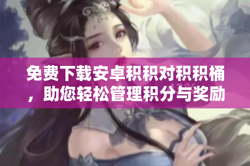 免費下載安卓積積對積積桶，助您輕松管理積分與獎勵