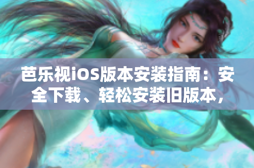 芭樂(lè)視iOS版本安裝指南：安全下載、輕松安裝舊版本，暢享精彩內(nèi)容