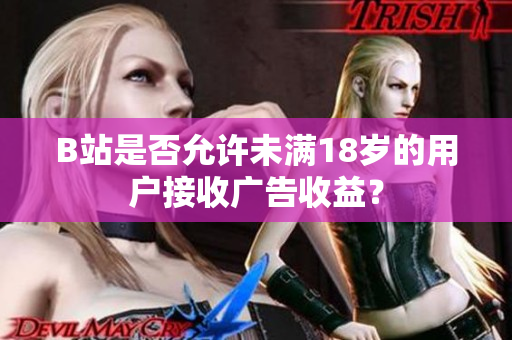 B站是否允許未滿18歲的用戶接收廣告收益？