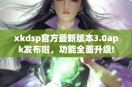 xkdsp官方最新版本3.0apk發(fā)布啦，功能全面升級!