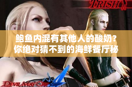 鮑魚內(nèi)混有其他人的酸奶？你絕對猜不到的海鮮餐廳秘密