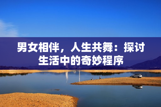 男女相伴，人生共舞：探討生活中的奇妙程序