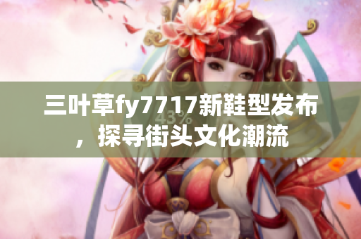 三葉草fy7717新鞋型發(fā)布，探尋街頭文化潮流